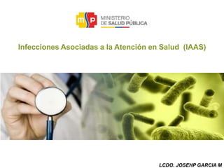 Infecciones Asociadas a la Atención en Salud (IAAS)
LCDO. JOSEHP GARCIA M
 
