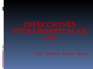 INFECCIONES INTRAHOSPITALARIAS LIC.  ANGELA  APAZA  APAZA 