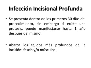 Infección Incisional Profunda
• Se presenta dentro de los primeros 30 días del
  procedimiento, sin embargo si existe una
...