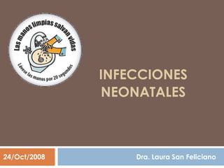 INFECCIONES
              NEONATALES



24/Oct/2008       Dra. Laura San Feliciano
 