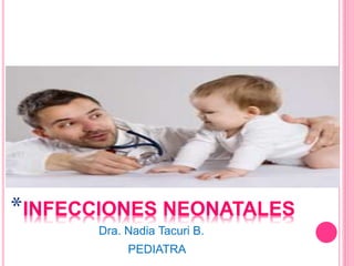 *INFECCIONES NEONATALES
Dra. Nadia Tacuri B.
PEDIATRA
 