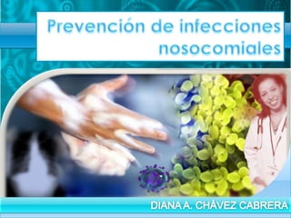 PREVENCIÓN DE INFECCIONES NOSOCOMIALES ‘09 DIANA AMÉRICA  CHÁVEZ CABRERA                                . 