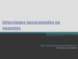 Infecciones nosocomiales en
neonatos


                 http://infecciones-nosocomiales.blogspot.com/
                                     Por Marcos Lamas Sánchez
 