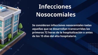 Infecciones
Nosocomiales
Se consideran infecciones nosocomiales todas
aquellas que se desarrollan transcurridas las
primeras 72 horas de la hospitalización o antes
de los 15 días del alta hospitalaria.
 