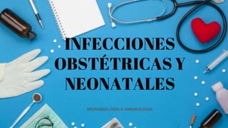 INFECCIONES
OBSTÉTRICAS Y
NEONATALES
MICROBIOLOGIA E INMUNOLOGIA
 