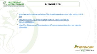 BIBIOGRAFIA
 http://www.odontologia.unal.edu.co/docs/habilitacion/Guia_aten_infec_odonto_2017
.pdf
 http://www.scielo.org.mx/scielo.php?script=sci_arttext&pid=S0186-
23912016000500302
 https://es.slideshare.net/docenciaalgemesi/infecciones-odontogenicas-por-eugenio-
sahuquillo#
 