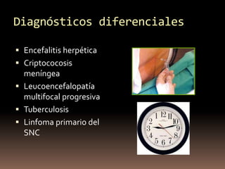 Diagnósticos diferenciales
 Encefalitis herpética
 Criptococosis
meníngea
 Leucoencefalopatía
multifocal progresiva
 T...