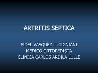 ARTRITIS SEPTICA

 FIDEL VASQUEZ LUCIGNIANI
    MEDICO ORTOPEDISTA
CLINICA CARLOS ARDILA LULLE
 