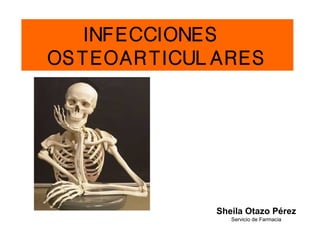 I NF ECCI ONES
OS T EOAR T I CUL AR ES
Sheila Otazo Pérez
Servicio de Farmacia
 