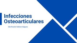 Infecciones
Osteoarticulares
Edie Ricardo Valdizon Salguero
 