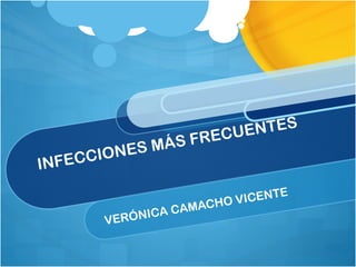 INFECCIONES MÁS FRECUENTES
VERÓNICA CAMACHO VICENTE
 