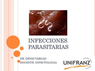 INFECCIONES
PARASITARIAS
DR: DENIS VARGAS
DOCENTE: INFECTOLOGIA
 
