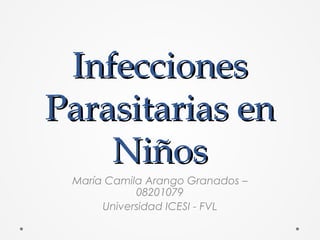 InfeccionesInfecciones
Parasitarias enParasitarias en
NiñosNiños
María Camila Arango Granados –
08201079
Universidad ICESI - FVL
 