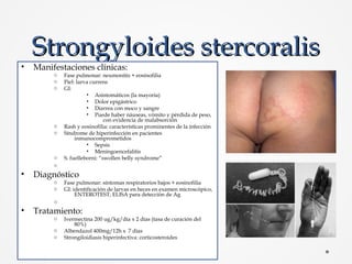 Strongyloides stercoralisStrongyloides stercoralis
• Manifestaciones clínicas:
o Fase pulmonar: neumonitis + eosinofilia
o...