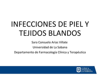 INFECCIONES DE PIEL Y
TEJIDOS BLANDOS
Sara Consuelo Arias Villate
Universidad de La Sabana
Departamento de Farmacología Clínica y Terapéutica
 