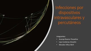Infecciones por
dispositivos
intravasculares y
percutáneos
integrantes:
• Acarapi Bueno Yhoseline
• Lipa Cardenas Jhoselin
• Morales Villca Abril
 