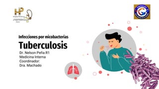 Infecciones por micobacterias
Tuberculosis
Dr. Nelson Peña R1
Medicina Interna
Coordinador:
Dra. Machado
 