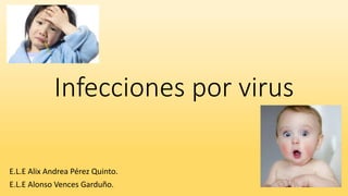 Infecciones por virus
E.L.E Alix Andrea Pérez Quinto.
E.L.E Alonso Vences Garduño.
 