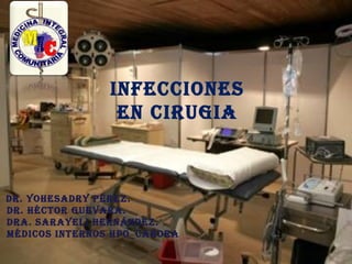 INFECCIONES
                 EN CIRUGIA



DR. YOhESADRY PéREz.
DR. héCtOR GUEvARA.
DRA. SARAYElI hERNáNDEz.
MéDICOS INtERNOS hPO_CARORA
 