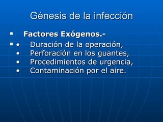 Génesis de la infección     Factores Exógenos.- •     Duración de la operación, •    Perforación en los guantes, •    Procedimientos de urgencia, •    Contaminación por el aire. 
