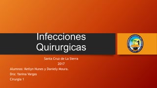 Infecciones
Quirurgicas
Santa Cruz de La Sierra
2017
Alumnos: Ketlyn Nunes y Daniely Moura.
Dra: Yanina Vargas
Cirurgia 1
 