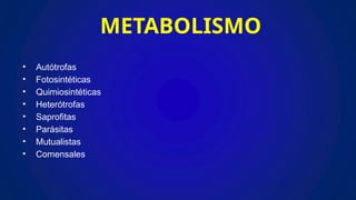 METABOLISMO
• Autótrofas
• Fotosintéticas
• Quimiosintéticas
• Heterótrofas
• Saprofitas
• Parásitas
• Mutualistas
• Comensales
 