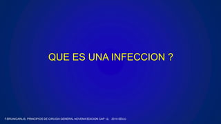 QUE ES UNA INFECCION ?
F.BRUNICARLIS, PRINCIPIOS DE CIRUGIA GENERAL NOVENA EDICION CAP 12, 2018 EEUU
 