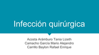 Infección quirúrgica
Acosta Arámburo Tania Lizeth
Camacho García Mario Alejandro
Carrillo Baylon Rafael Enrique
 