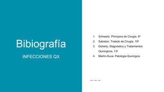 1. Schwartz. Principios de Cirugía, 9a
2. Sabiston. Tratado de Cirugía, 19a
3. Doherty. Diagnóstico y Tratamientos
Quirúrgicos, 13a
4. Martín-Duce. Patología QuirúrgicaINFECCIONES QX
Bibiografía
 