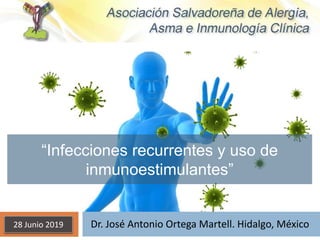 Dr. José Antonio Ortega Martell. Hidalgo, México28 Junio 2019
“Infecciones recurrentes y uso de
inmunoestimulantes”
 