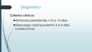 Diagnóstico
Criterios clínicos
Síntomas persistentes >10 a 14 días
Descarga nasal purulenta 3 a 4 días
consecutivos
 
