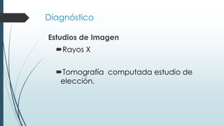Diagnóstico
Estudios de Imagen
Rayos X
Tomografía computada estudio de
elección.
 
