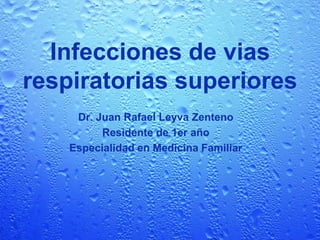 Infecciones de vias
respiratorias superiores
     Dr. Juan Rafael Leyva Zenteno
          Residente de 1er año
    Especialidad en Medicina Familiar
 