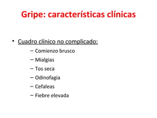 Gripe: características clínicas

• Cuadro clínico no complicado:
      – Comienzo brusco
      – Mialgias
      – Tos seca
      – Odinofagia
      – Cefaleas
      – Fiebre elevada
 