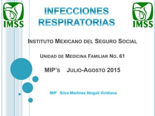 INSTITUTO MEXICANO DEL SEGURO SOCIAL
UNIDAD DE MEDICINA FAMILIAR NO. 61
MIP’S JULIO-AGOSTO 2015
MIP Silva Martínez Abigail Viridiana
 