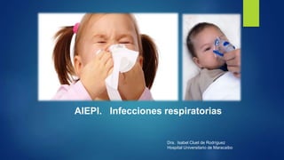AIEPI. Infecciones respiratorias
Dra. Isabel Cluet de Rodríguez
Hospital Universitario de Maracaibo
 