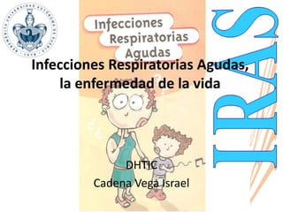 Infecciones Respiratorias Agudas, 
la enfermedad de la vida 
DHTIC 
Cadena Vega Israel 
 
