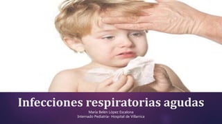 Infecciones respiratorias agudas
María Belén López Escalona
Internado Pediatría- Hospital de Villarrica
 
