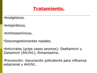 Tratamiento. Analgésicos.  Antipiréticos.  Antihistamínicos.  Descongestionantes nasales. Antivirales (gripe casos severos): Oseltamivir y Zanamivir (AH1N1), Rimantadina.   Prevención: Vacunación polivalente para influenza estacional y AH1N1. 