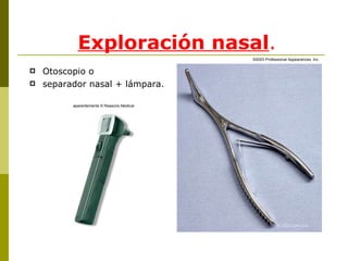 Exploración nasal . Otoscopio o  separador nasal + lámpara. aparentemente © Reasons Medical © 2003 Professional Appearances, Inc. 