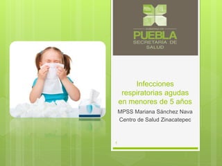 Infecciones
respiratorias agudas
en menores de 5 años
MPSS Mariana Sánchez Nava
Centro de Salud Zinacatepec
1
 