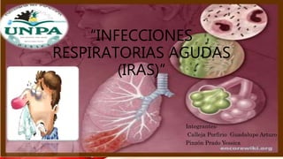 “INFECCIONES
RESPIRATORIAS AGUDAS
(IRAS)”
Integrantes:
Calleja Porfirio Guadalupe Arturo
Pinzón Prado Yessica
 
