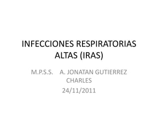 INFECCIONES RESPIRATORIAS
       ALTAS (IRAS)
  M.P.S.S. A. JONATAN GUTIERREZ
             CHARLES
            24/11/2011
 