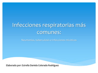 Infecciones respiratorias más
comunes:
Neumonías, tuberculosis e infecciones micóticas
Elaborado por: Estrella Daniela Colorado Rodríguez
 