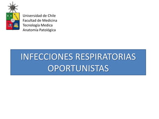 Universidad de Chile Facultad de Medicina Tecnología Medica Anatomía Patológica INFECCIONES RESPIRATORIAS OPORTUNISTAS 