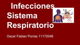 Infecciones
Sistema
Respiratorio
Oscar Fabian Porras 11172046
 