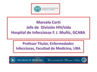 Marcelo Corti
Jefe de División HIV/sida
Hospital de Infecciosas F. J. Muñiz, GCABA
Profesor Titular, Enfermedades
Infecciosas, Facultad de Medicina, UBA
 