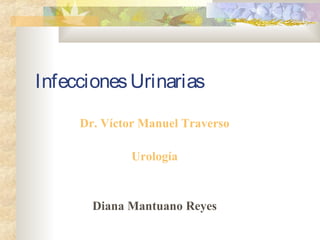 InfeccionesUrinarias
Dr. Víctor Manuel Traverso
Urología
Diana Mantuano Reyes
 