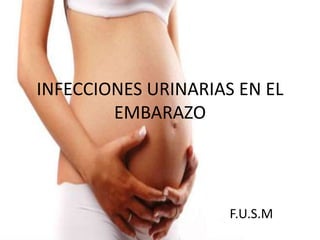 INFECCIONES URINARIAS EN EL
EMBARAZO
F.U.S.M
 