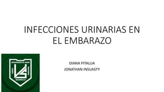 INFECCIONES URINARIAS EN
EL EMBARAZO
DIANA PITALUA
JONATHAN INSUASTY
 